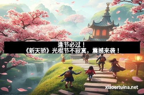 逢节必过！《新天骄》光棍节不寂寞，震撼来袭！