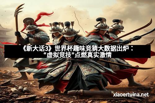 《新大话3》世界杯趣味竞猜大数据出炉：“虚拟竞技”点燃真实激情